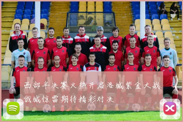 西部半决赛火热开启洛城紫金大战俄城惊雷期待精彩对决