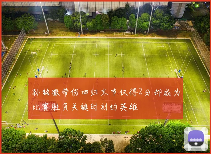 孙铭徽带伤回归末节仅得2分却成为比赛胜负关键时刻的英雄