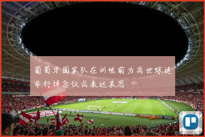 葡萄牙国家队在训练前为离世球迷举行悼念仪式表达哀思
