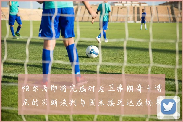 帕尔马即将完成对后卫弗朗哥卡博尼的买断谈判与国米接近达成协议